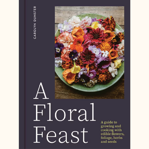 Book | Floral Feast | A Guide to Growing & Cooking with Edible Flowers, Foliage, Herbs & Seeds